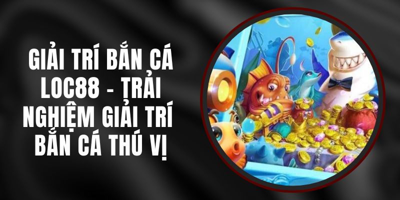 Giải Trí Bắn Cá Loc88 - Trải Nghiệm Giải Trí Bắn Cá Thú Vị 7 Giải Trí Bắn Cá Loc88 - Trải Nghiệm Giải Trí Bắn Cá Thú Vị