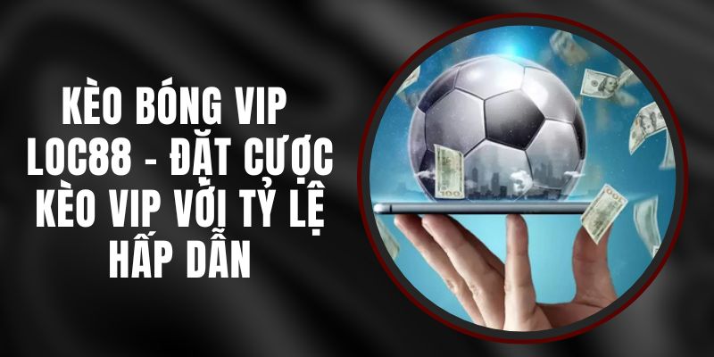 Kèo Bóng VIP Loc88 - Đặt Cược Kèo VIP Với Tỷ Lệ Hấp Dẫn