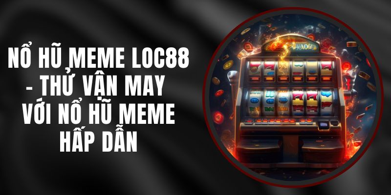 Nổ Hũ Meme Loc88 - Thử Vận May Với Nổ Hũ Meme Hấp Dẫn