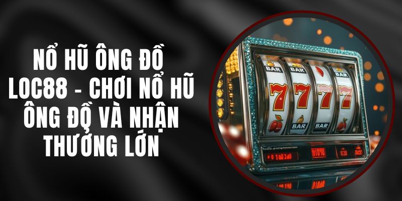 Nổ Hũ Ông Đồ Loc88 - Chơi Nổ Hũ Ông Đồ Và Nhận Thưởng Lớn