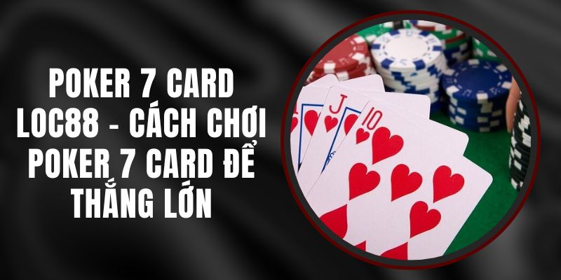 Poker 7 Card Loc88 - Cách Chơi Poker 7 Card Để Thắng Lớn