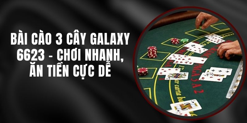 Bài Cào 3 Cây Galaxy 6623 - Chơi Nhanh, Ăn Tiền Cực Dễ