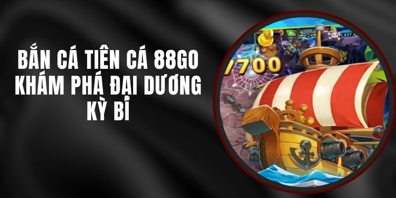 Bắn Cá Tiên Cá 88GO - Khám Phá Đại Dương Kỳ Bí 4 Bắn Cá Tiên Cá 88GO - Khám Phá Đại Dương Kỳ Bí