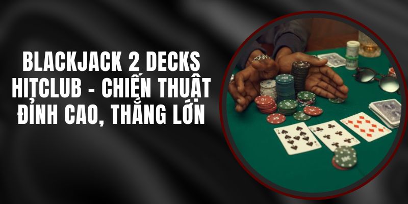 Blackjack 2 Decks Hitclub - Chiến Thuật Đỉnh Cao, Thắng Lớn