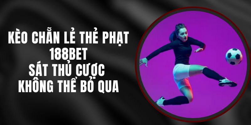 Kèo Chẵn Lẻ Thẻ Phạt 188bet – Sát Thủ Cược Không Thể Bỏ Qua