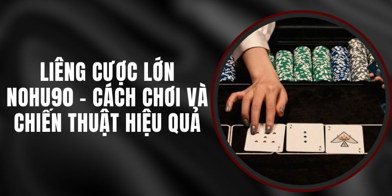 Liêng Cược Lớn Nohu90 - Cách Chơi Và Chiến Thuật Hiệu Quả