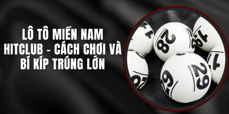 Lô Tô Miền Nam Hitclub - Cách Chơi Và Bí Kíp Trúng Lớn 5 Lô Tô Miền Nam Hitclub - Cách Chơi Và Bí Kíp Trúng Lớn