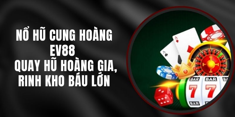 Nổ Hũ Cung Hoàng EV88 - Quay Hũ Hoàng Gia, Rinh Kho Báu Lớn