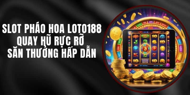 Slot Pháo Hoa Loto188 - Quay Hũ Rực Rỡ Săn Thưởng Hấp Dẫn
