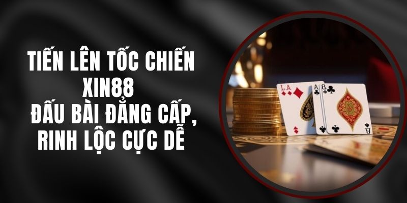 Tiến Lên Tốc Chiến Xin88 - Đấu Bài Đẳng Cấp, Rinh Lộc Cực Dễ