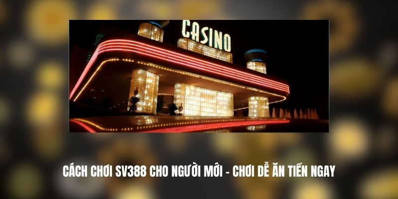Cách Chơi SV388 Cho Người Mới – Chơi Dễ Ăn Tiền Ngay 1 SV388