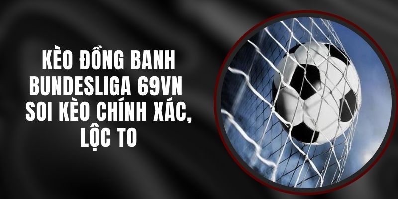 Kèo Đồng Banh Bundesliga 69VN - Soi Kèo Chính Xác, Lộc To