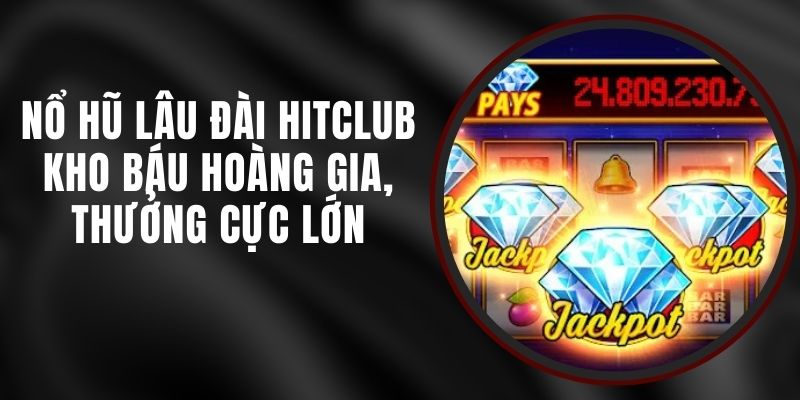 Nổ Hũ Lâu Đài Hitclub - Kho Báu Hoàng Gia, Thưởng Cực Lớn